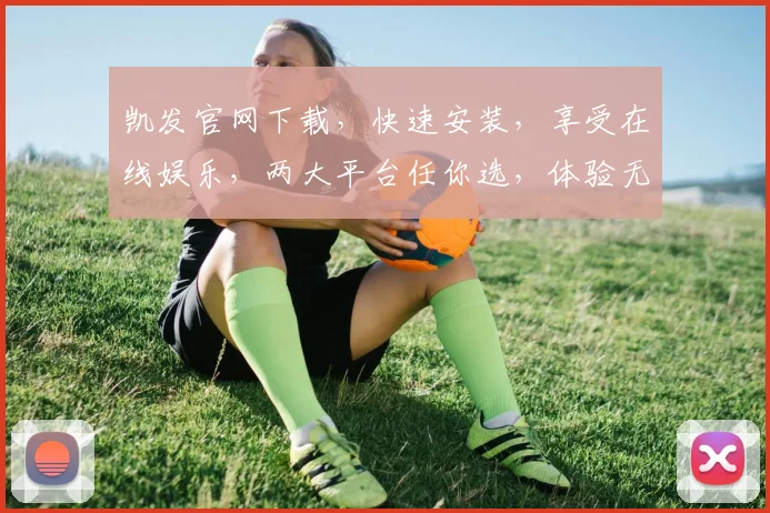 凯发官网下载，快速安装，享受在线娱乐，两大平台任你选，体验无忧