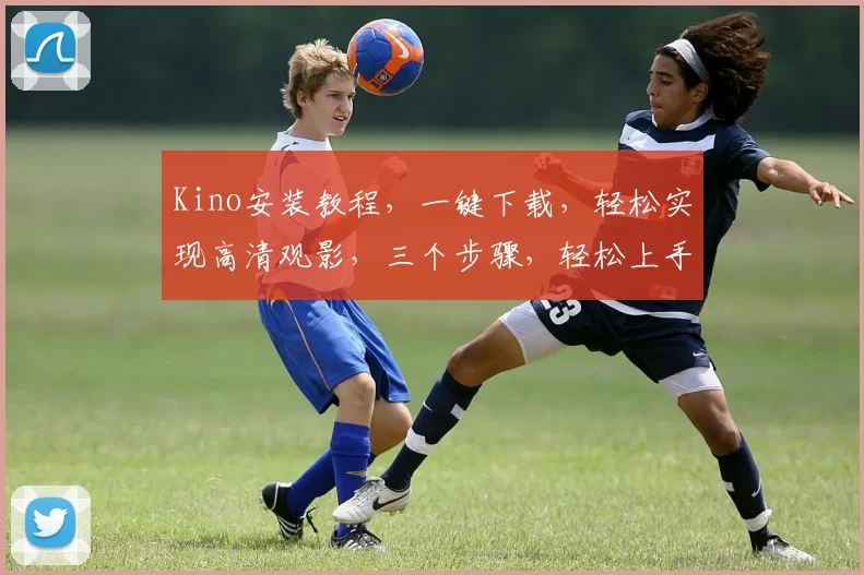 Kino安装教程，一键下载，轻松实现高清观影，三个步骤，轻松上手