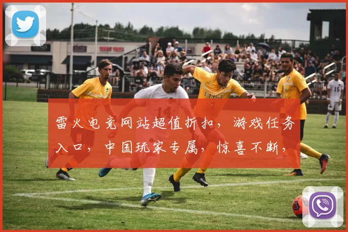 雷火电竞网站超值折扣，游戏任务入口，中国玩家专属，惊喜不断，速来体验