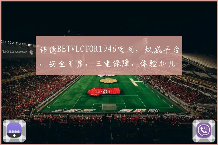 伟德BETVLCTOR1946官网，权威平台，安全可靠，三重保障，体验非凡，必看攻略，轻松投注