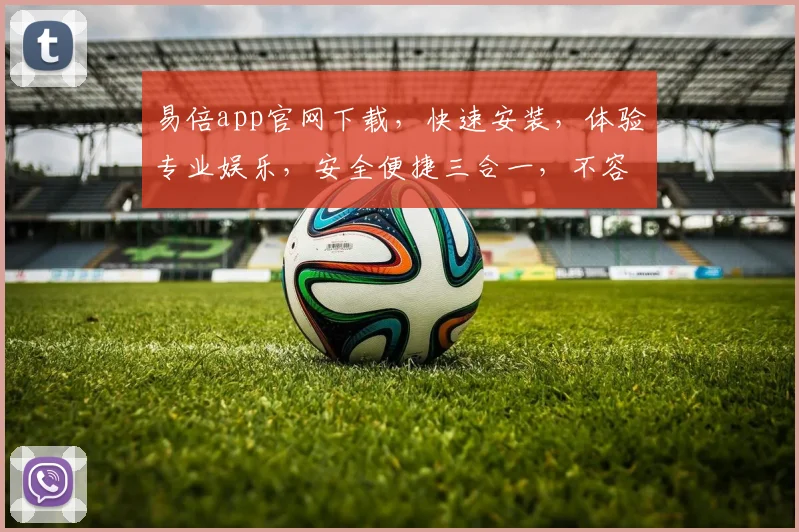 易倍app官网下载，快速安装，体验专业娱乐，安全便捷三合一，不容错过