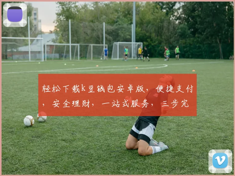 轻松下载k豆钱包安卓版，便捷支付，安全理财，一站式服务，三步完成，立即体验