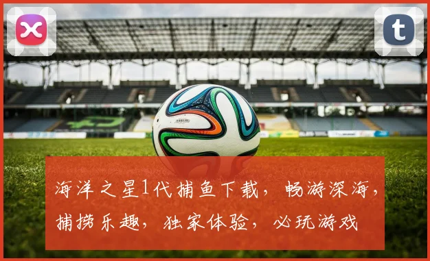 海洋之星1代捕鱼下载，畅游深海，捕捞乐趣，独家体验，必玩游戏