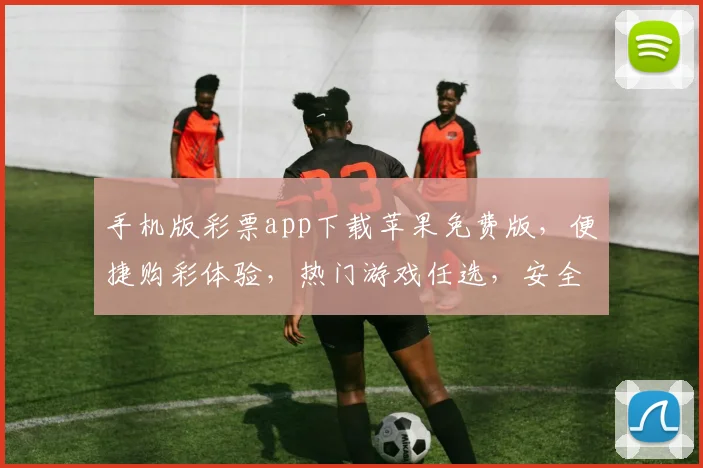 手机版彩票app下载苹果免费版，便捷购彩体验，热门游戏任选，安全可靠三重保障，快速下载