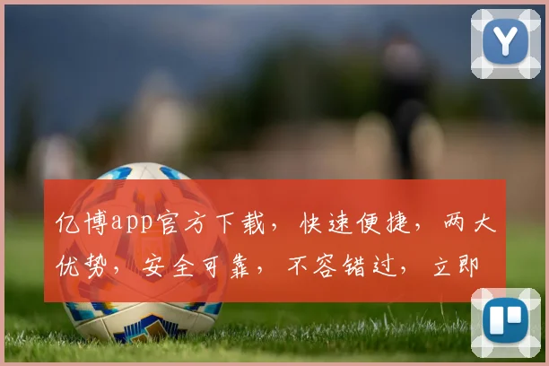 亿博app官方下载，快速便捷，两大优势，安全可靠，不容错过，立即体验