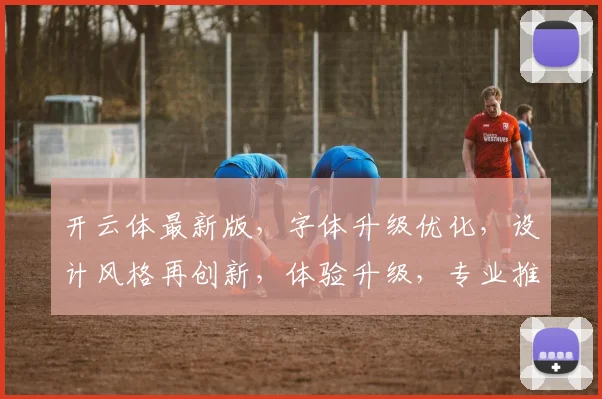 开云体最新版，字体升级优化，设计风格再创新，体验升级，专业推荐，必看